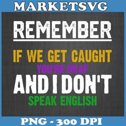 remember if we get caught you're deaf and i don't speak english png,  don't speak english , mardi gras sublimations