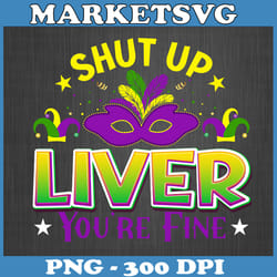 shut up liver you are fine png, happy mardi gras sublimation, fleur de lis, louisiana parade, fat tuesday gift digital