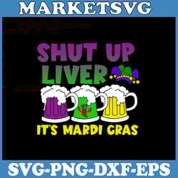 shut up liver it's mardi gras svg, beer drinking svg, funny crawfish boil, cricut, svg files, file for cricut