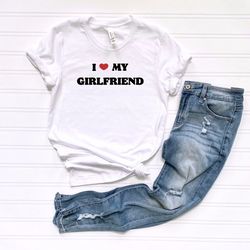 i love my girlfriend t-shirt, i heart my girlfriend tee, valentines day gift, boyfriend birthday tee, lovers matching te