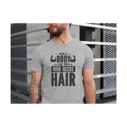 funny shirt for body men ,with a body like this who needs hair shirt , fathers day gift , husband gift , gym mens shirt