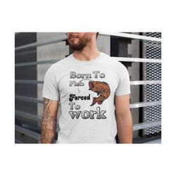 fishing shirt born to fish forced to work mens shirt , gift for fishing loving mens shirt ,fathers day gift ,birthday gi