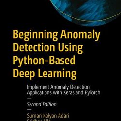 Beginning Anomaly Detection Using Python-Based Deep Learning: Implement Anomaly Detection Applications with Keras and Py