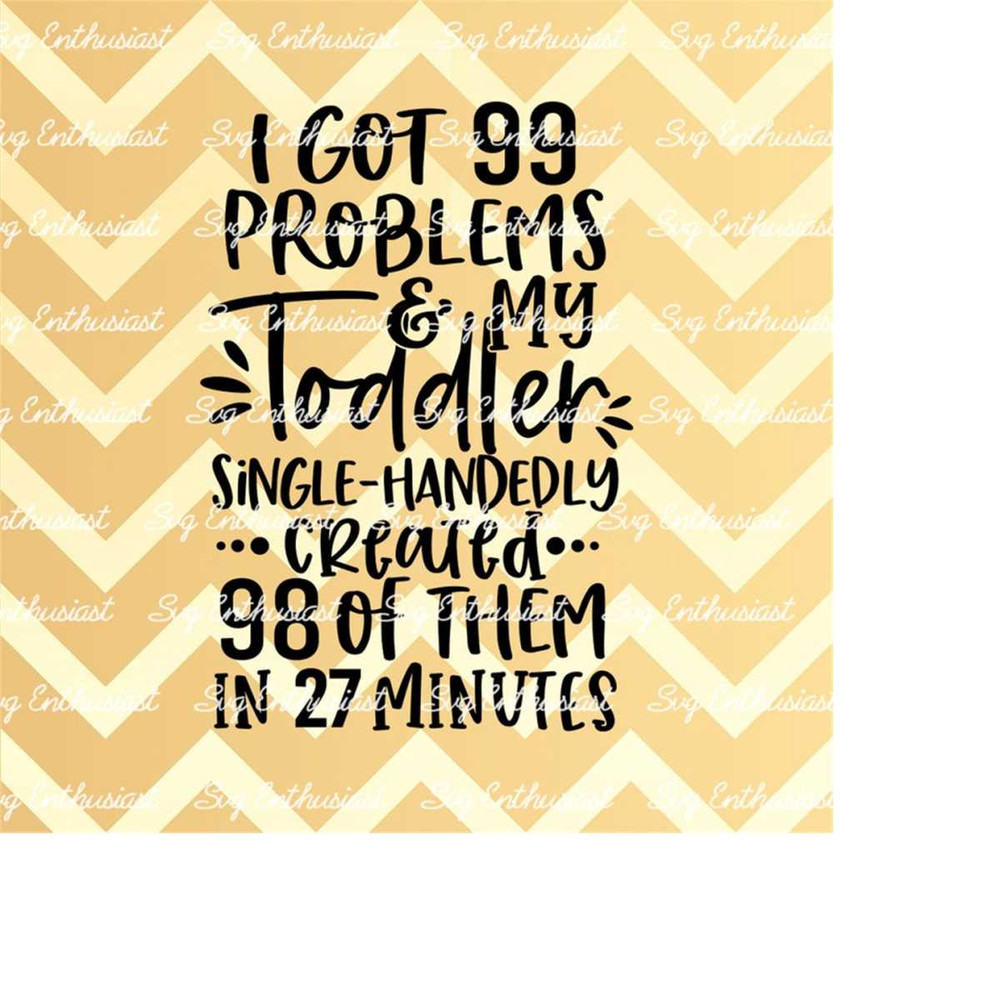 MR-2132024103936-i-got-99-problems-and-my-toddler-created-98-of-them-in-27-minutes-svg-mom-life-svg-funny-mom-svg-cricut-explore-cut-file-iron-on-image-1.jpg