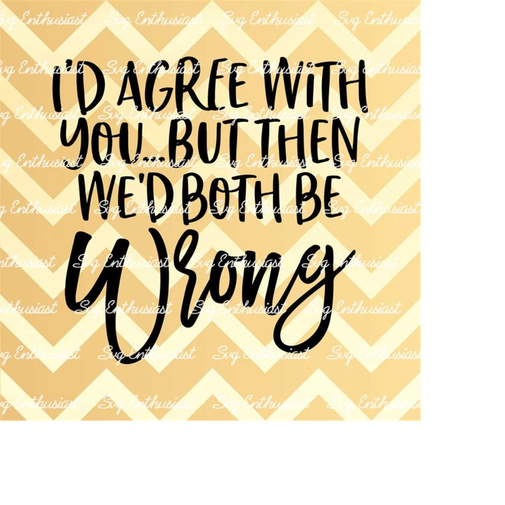 MR-2132024104213-id-agree-with-you-but-then-wed-be-both-wrong-svg-funny-svg-sarcastic-svg-iron-on-file-cuttable-file-png-image-1.jpg