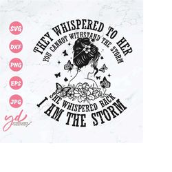 they whispered to her you cannot withstand the storm she whispered back i am the storm svg | butterfly svg | floral woma