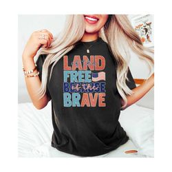 land of the free because of the brave 4th of july shirt, fourth of july shirt, freedom shirt, independence day tee, patr