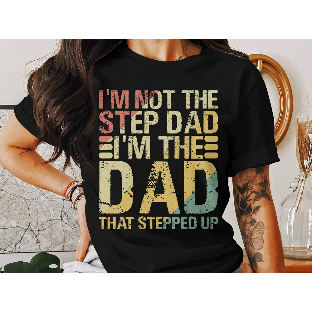Step Dad T-Shirt, Im Not The Step Dad Im The Dad That Stepped Up, Gift for Stepdad, Fathers Day T-Shirt, Stepdad Shirt.jpg