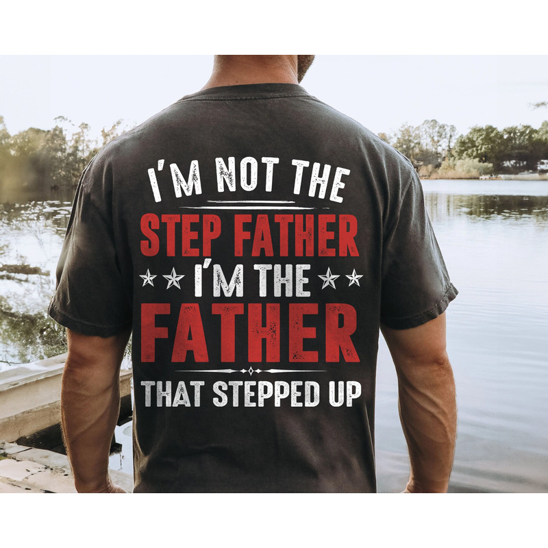 Stepdad Shirt, Stepped Up Dad Shirt, Im Not The Step Father Im The Father That Stepped Up Tee, Gift for Step Dad.jpg