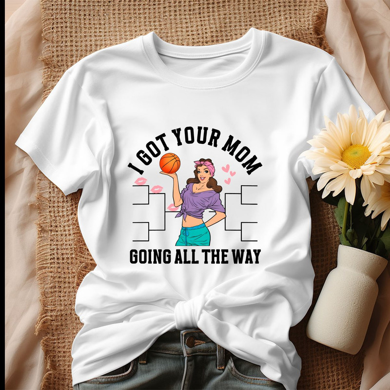 I Got Your Mom Funny All The Way Madness Shirt.jpg
