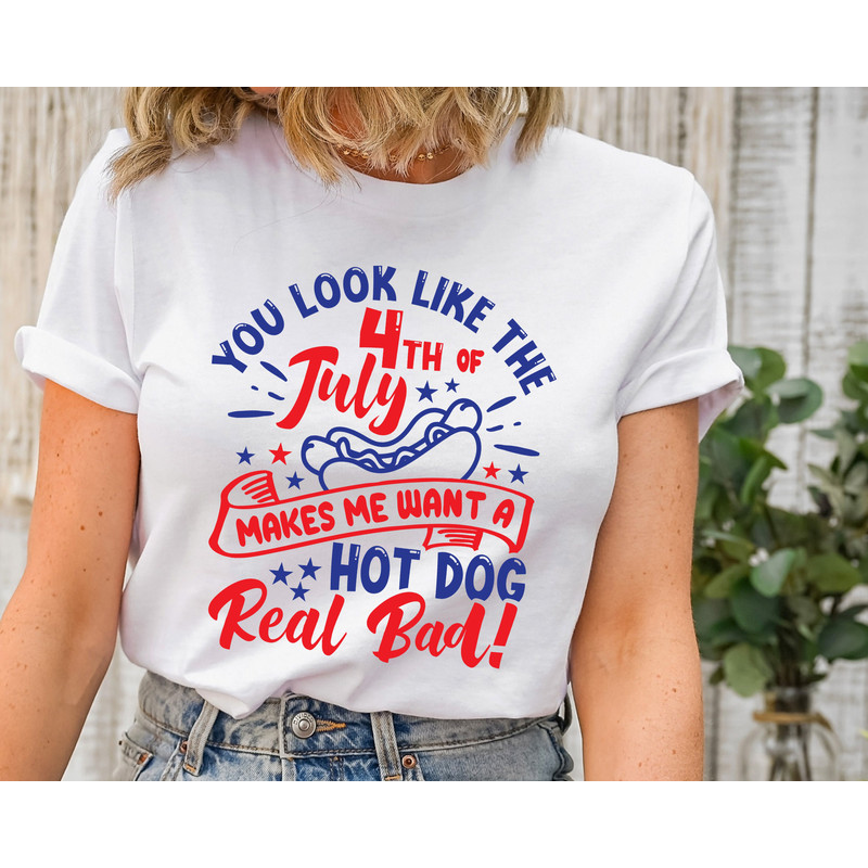 You Look Like The 4th Of July, Makes Me Want A Hot Dog Real Bad Shirt, Independence Day Tee, Funny 4th July Shirt, Hot Dog Lover Shirt 1.jpg
