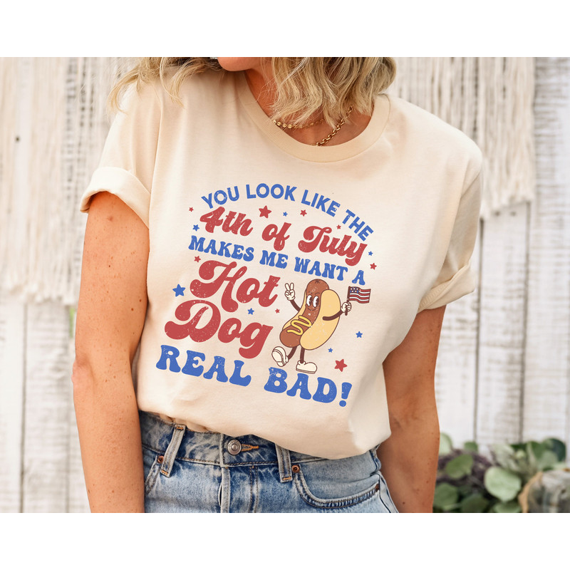 You Look Like The 4th Of July, Makes Me Want A Hot Dog Real Bad Shirt, Independence Day Tee, Funny 4th July Shirt, Hot Dog Lover Shirt.jpg
