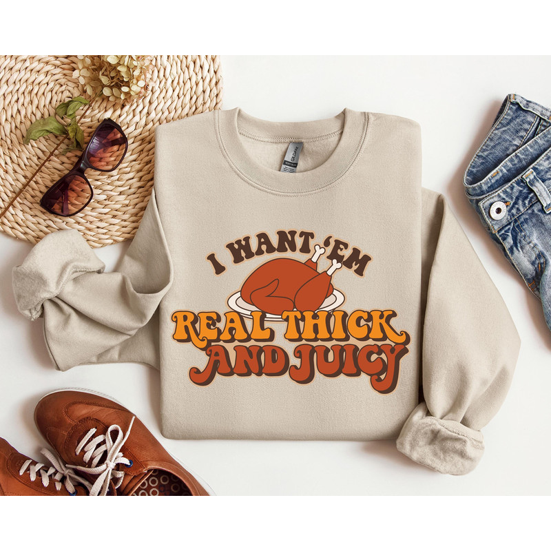 I Want 'em Real Thick and Juicy Shirt, Turkey Day Sweatshirt, Funny Thanksgiving Day Tshirt, Gift for Thanksgiving.jpg