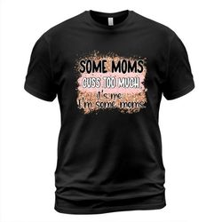 some mom cuss too much it's me i'm some moms mothers day t-shirt mama shirt for women gift for mom mom shirt