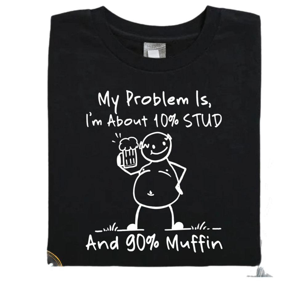 My problem is I'm about 10 percent STUD and 90 percent Muffin,dad bob,humor dad quotes,funny dad quote,daddy shirt gift