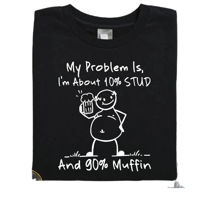 My problem is I'm about 10 percent STUD and 90 percent Muffin,dad bob,humor dad quotes,funny dad quote,daddy shirt gift