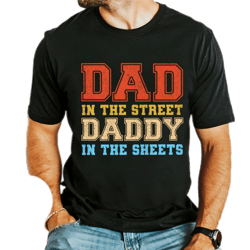 dad in the streets daddy in the sheets, humor dad quotes shirt, father's day shirt gift, gift for dad, daddy t-shirt