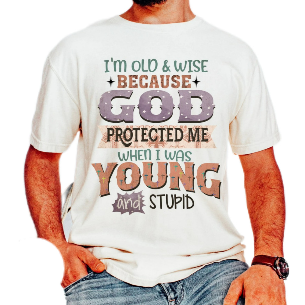 I'm old & wise because God protected me,when I was young and stupid,praying dad shirt,gift for dad,father day gift shirt