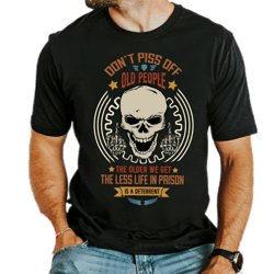 don't piss off old people,old man shirt,father's day gift shirt,grandpa shirt,the less life in prison is a deterrent