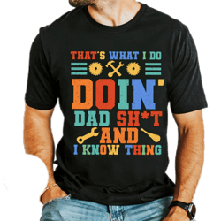 that's what i do doin' dad sh*t and i know thing,dad shit shirt,proud dad shirt,humor dad quote shirt,best dad ever