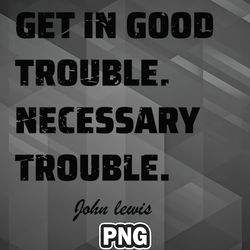 African PNG Get In Good Trouble Necessary Trouble John Lewis PNG For Sublimation Print