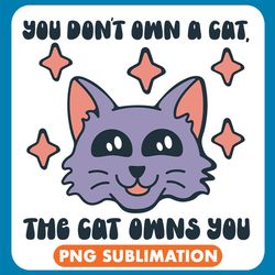 you don_t own a cat the cat owns you png