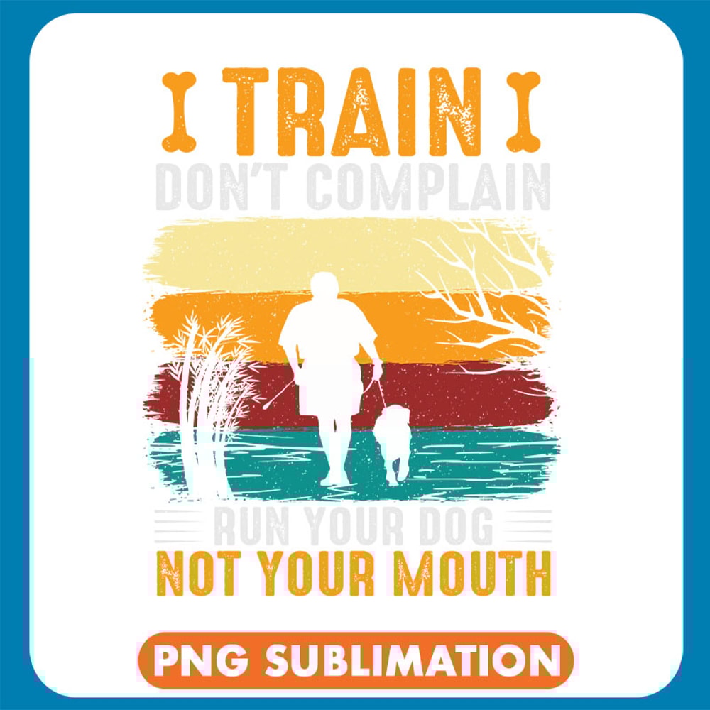 I Train I Don_T Complain Run Your Dog Not Your Mouth copy .jpg