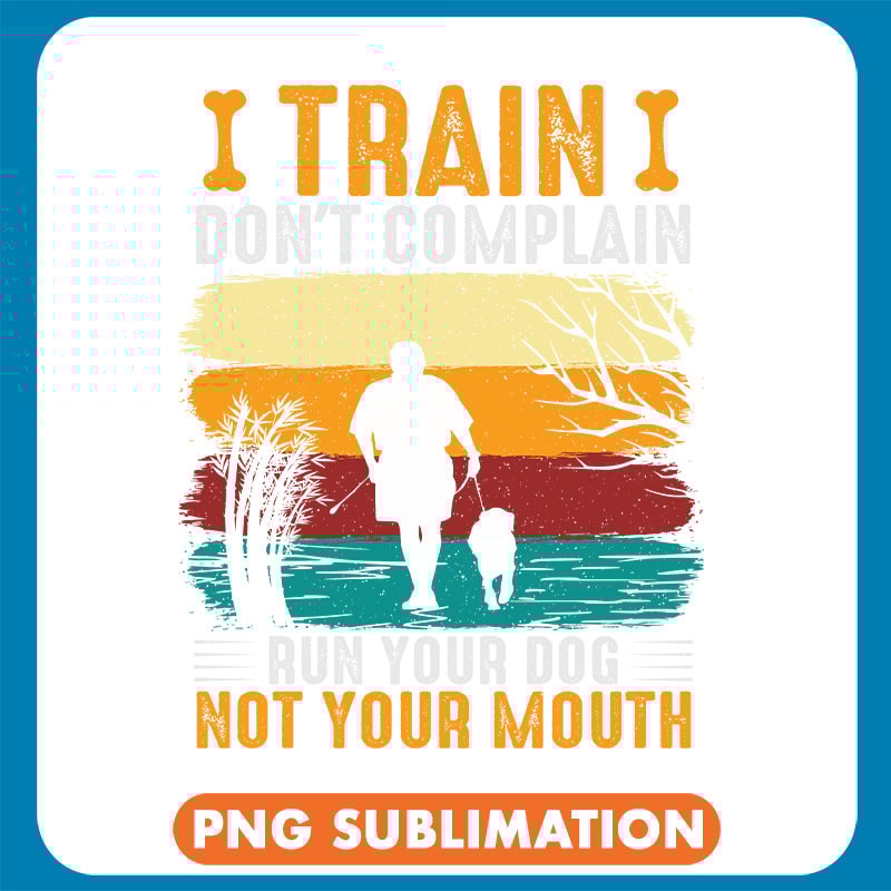 I Train I Don_T Complain Run Your Dog Not Your Mouth copy .jpg