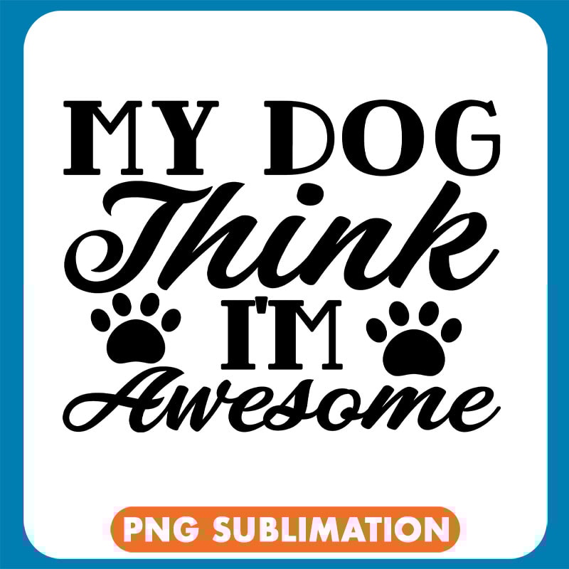 My Dog Think I_M Awesome Black Paw copy .jpg