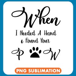 when i needed a hand i found your paw png