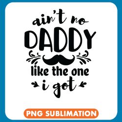 ain't no daddy like the one i got  png
