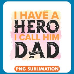 i have a hero i call him dad png