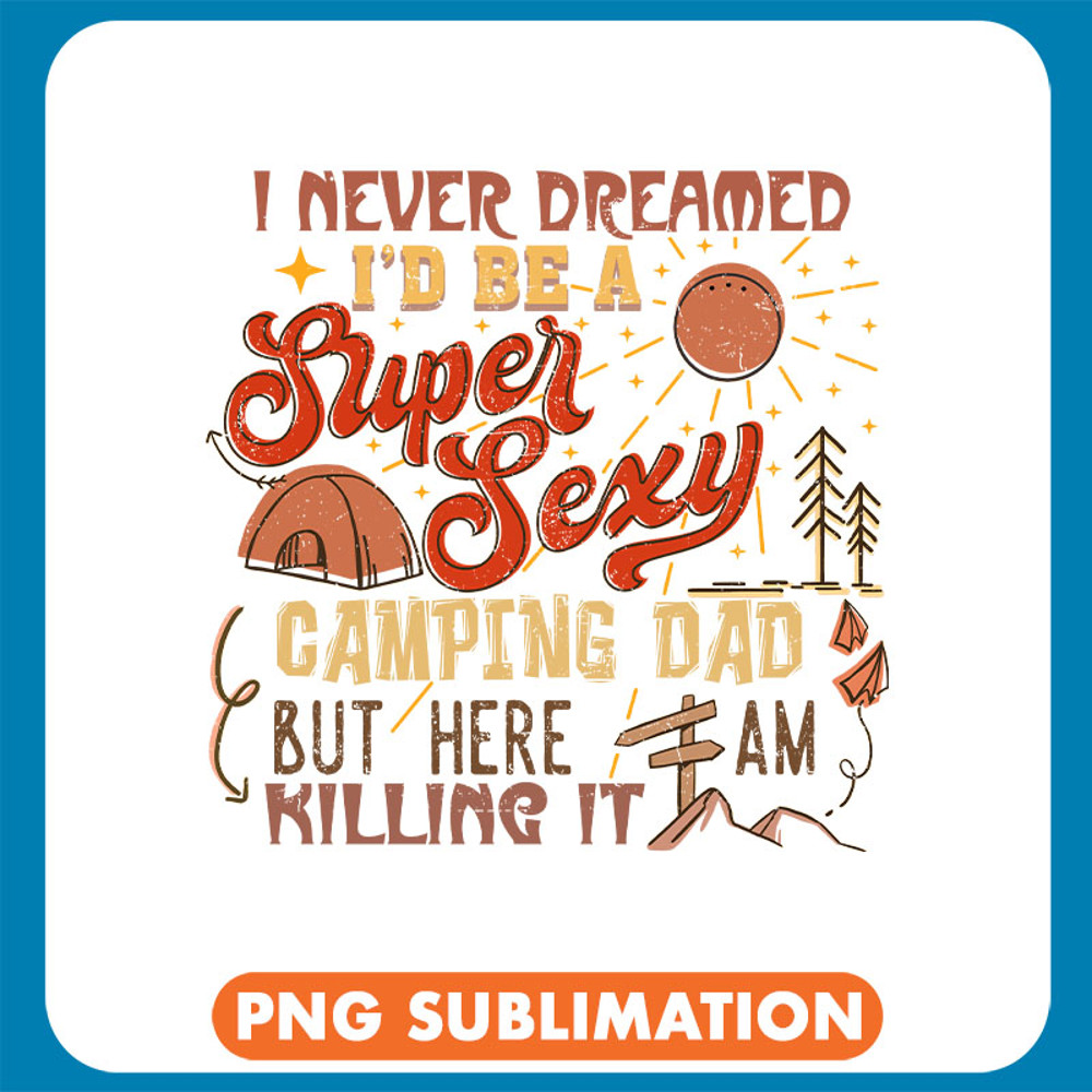 I Never Dreamed To Be A Super Sexy Camping Dad But Here I Am Killing It copy .jpg