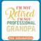 I_m Not Retired I_m Not Professional Grandpa copy .jpg