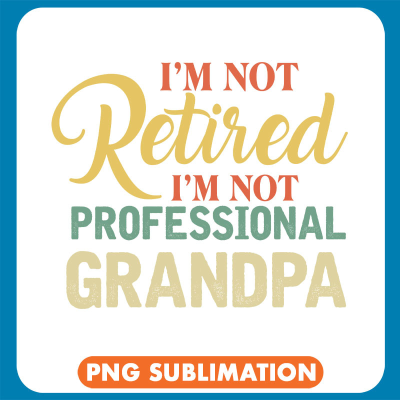 I_m Not Retired I_m Not Professional Grandpa copy .jpg