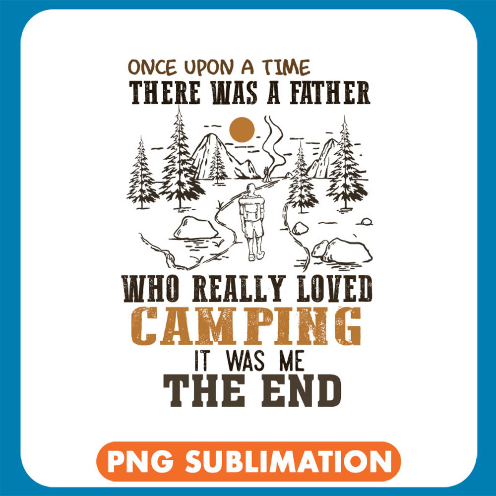 Once Upon A Time There Was A Father Who Really Loved Camping It Was Me The End copy .jpg