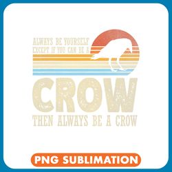 always be yourself except if you can be a crow retro funny png