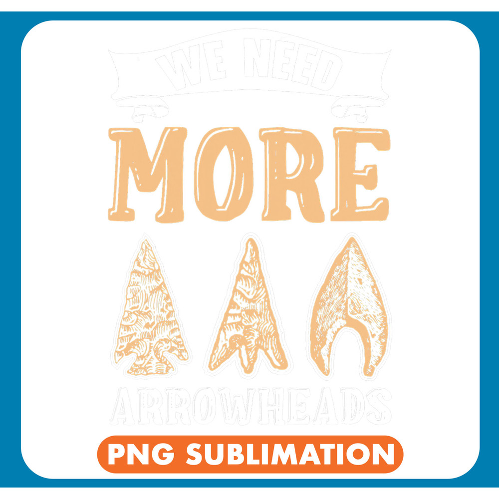 Archery Bow Hunter We Need More Arrowheads Artifact Archery Collecting .jpg