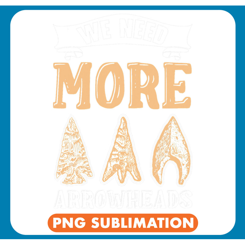 Archery Bow Hunter We Need More Arrowheads Artifact Archery Collecting .jpg