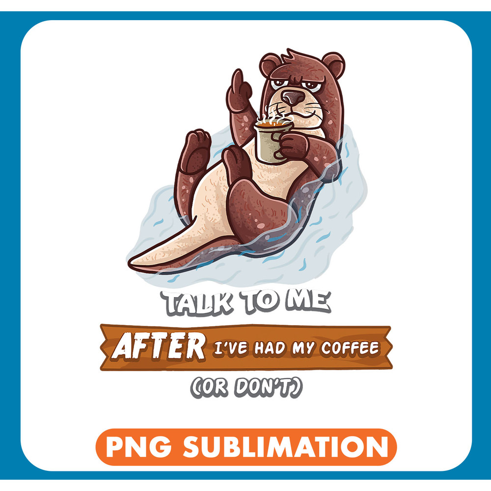 CF Coffee Talk To Me After Ive Had My Coffee Or Dont Funny Otter .jpg
