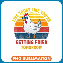 chicken lover live today like youre getting fried tomorrow 2chicken png