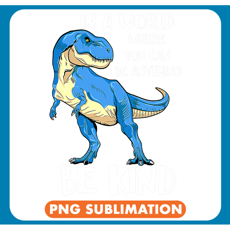 Dinosaur Dino In A World Where You Can Be Anything Be Kind Dinosaur T Rex_2 .jpg