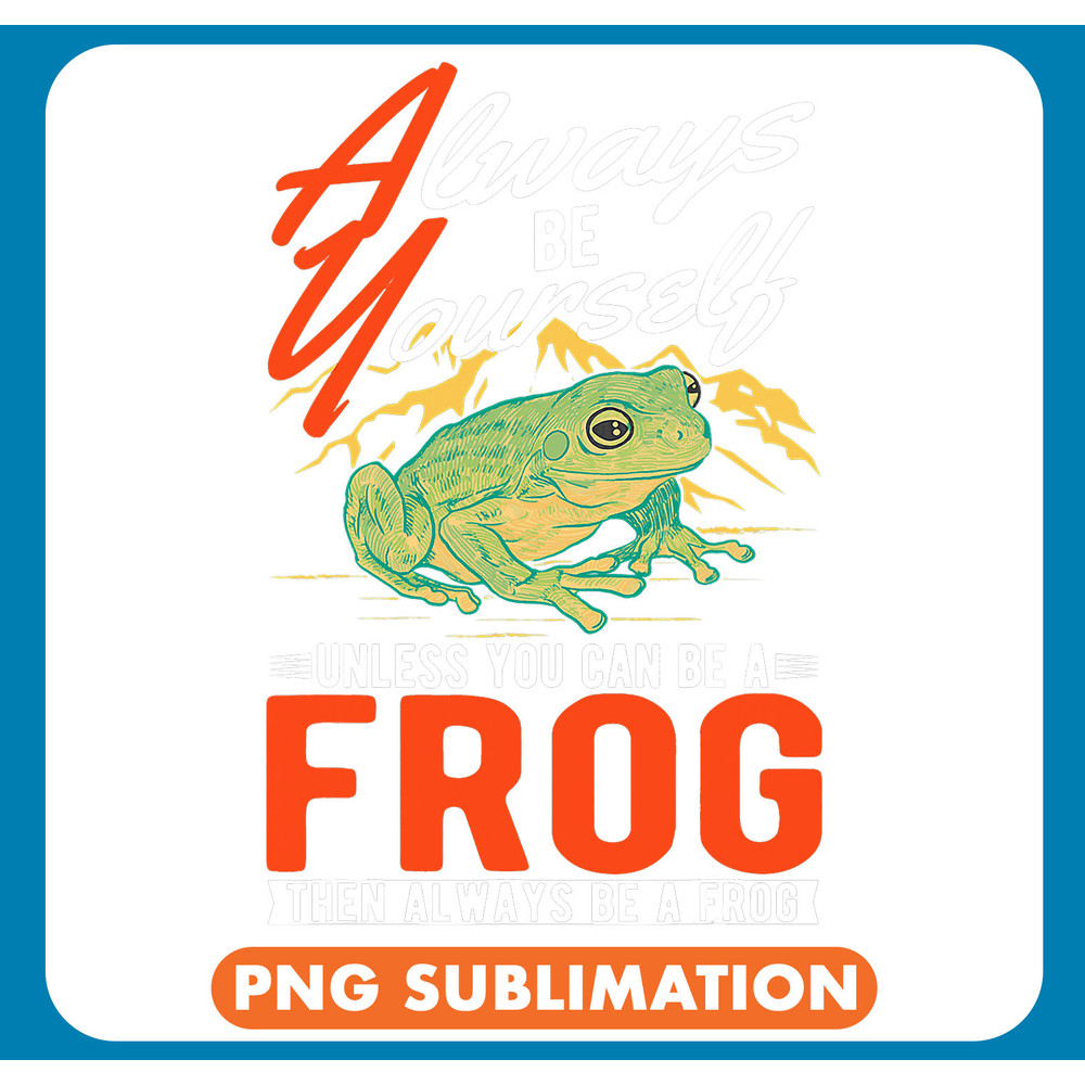 Frog Gift Always be yourself Unless you can be a Frog 1 6 .jpg