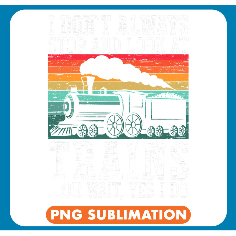 I Dont Always Stop And Look At Trains Railway Locomotive .jpg