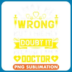 i may be wrong but i highly doubt it because im a doctor png