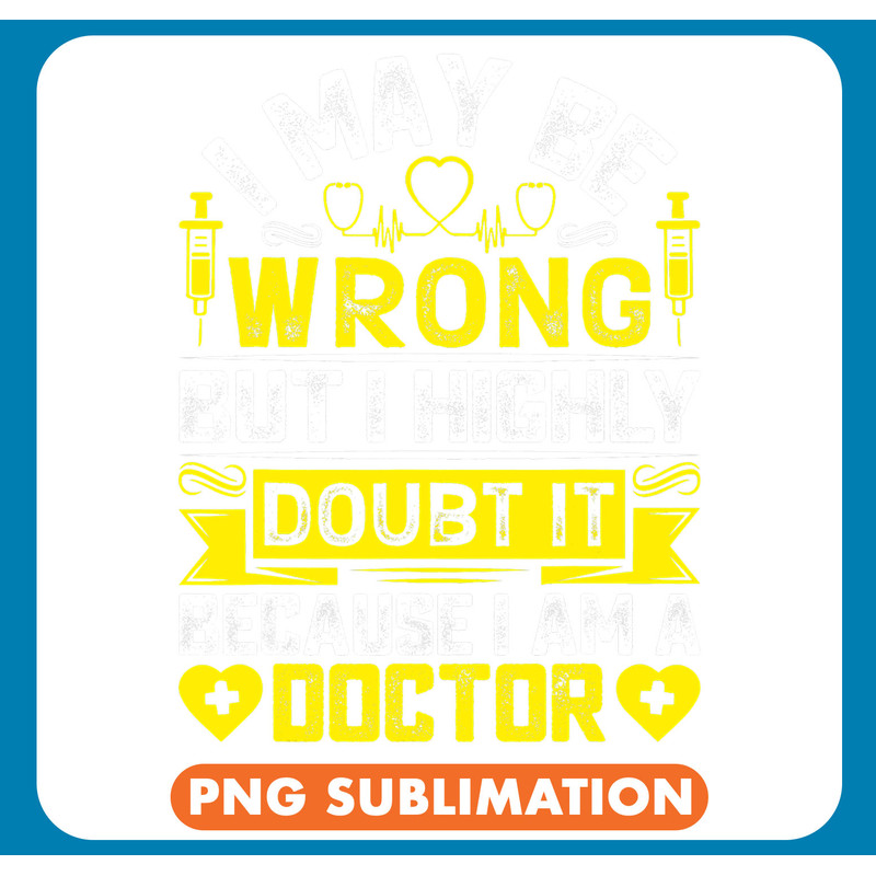 I May Be Wrong But I Highly Doubt It Because Im A Doctor .jpg