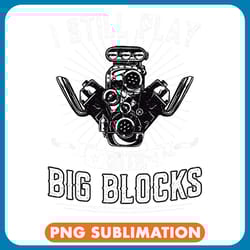 i still play with big blocks car mechanic enthusiast gear 21 png