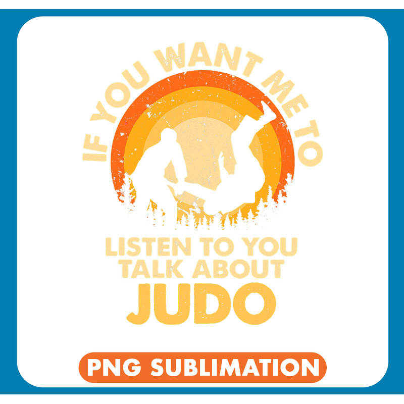 If You Want Me To Listen Talk About Judo .jpg
