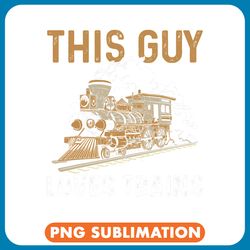 men train this guy loves trains locomotive funny png