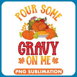 pour some gravy on me thanksgiving happy turkey day 3 png